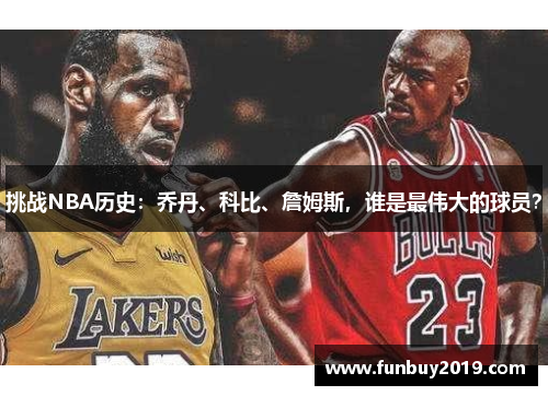 挑战NBA历史：乔丹、科比、詹姆斯，谁是最伟大的球员？