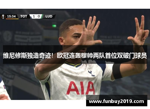 维尼修斯独造奇迹！欧冠连轰穆帅两队首位双破门球员